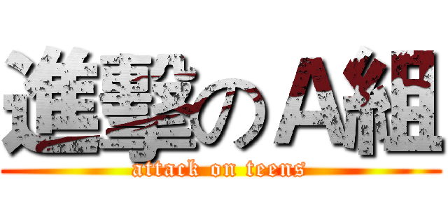 進擊のＡ組 (attack on teens)