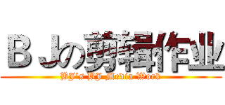 ＢＪの剪辑作业 (BJ’s BJ Media Work)
