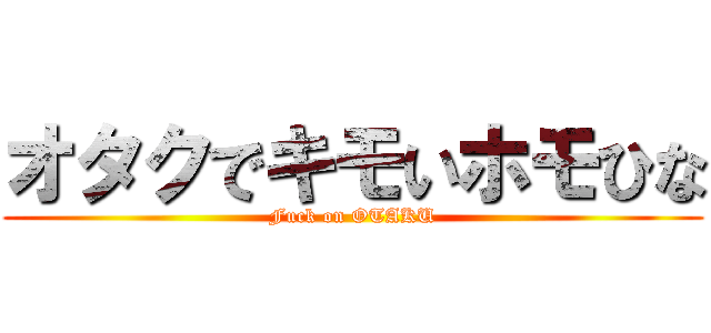 オタクでキモいホモひな (Fuck on OTAKU)