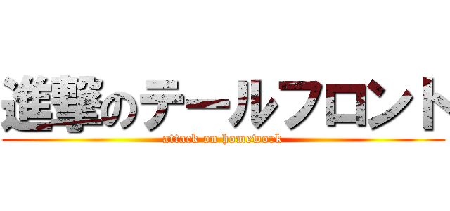 進撃のテールフロント (attack on homework)