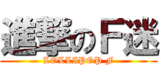 進撃のＦ迷 (LOLLIPOP F)