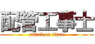 配管工事士 (attack on titan)
