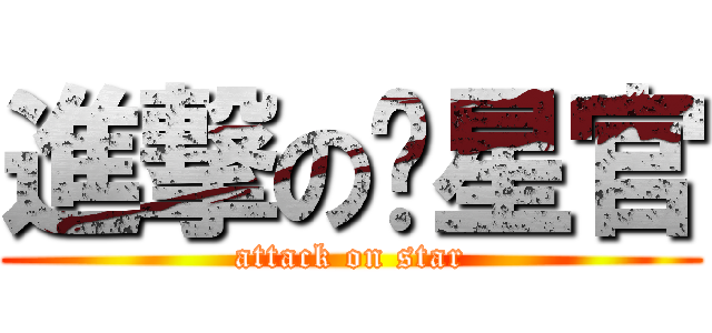進撃の值星官 (attack on star)