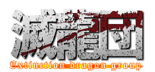 滅龍団 (Extinction dragon group)