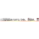 ご清聴ありがとうな、俺は、巨人を駆逐する (arigato,)