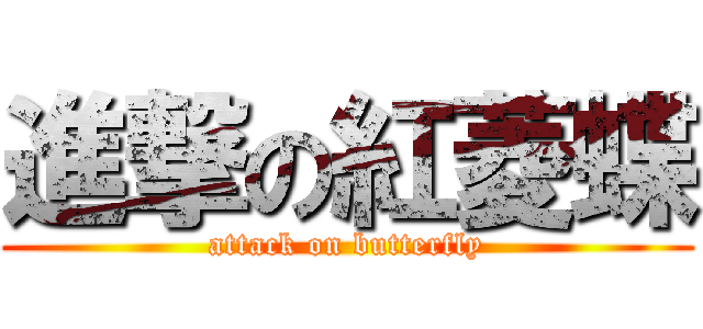 進撃の紅菱蝶 (attack on butterfly)