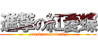 進撃の紅菱蝶 (attack on butterfly)