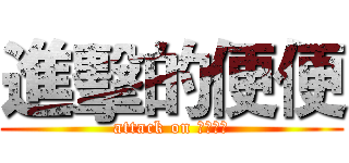 進擊的便便 (attack on ｓｈｉｔ)