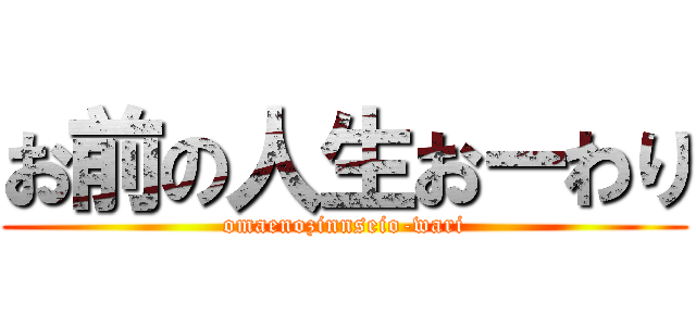 お前の人生おーわり (omaenozinnseio-wari)