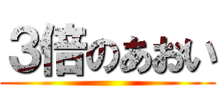 ３倍のあおい ()