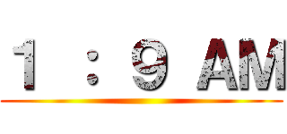 １ ： ９ ＡＭ ()