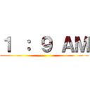 １ ： ９ ＡＭ ()