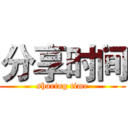 分享时间 (sharing time)
