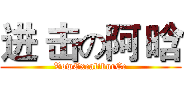 进 击の阿 晗 (VowExcaliburCc)