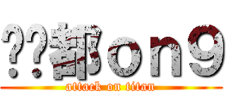 屌你都ｏｎ９ (attack on titan)