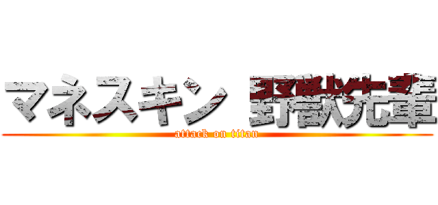 マネスキン 野獣先輩 (attack on titan)