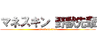 マネスキン 野獣先輩 (attack on titan)