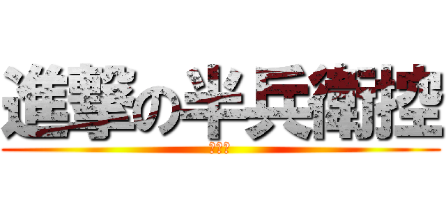 進撃の半兵衛控 (蔡忠倫)