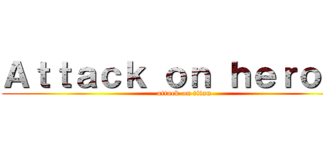Ａｔｔａｃｋ ｏｎ ｈｅｒｏｅｓ (attack on titan)