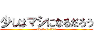 少しはマシになるだろう (attack on titan)