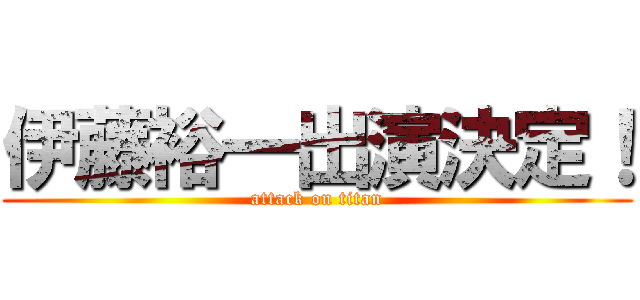 伊藤裕一出演決定！ (attack on titan)