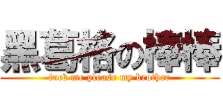 黑葛格の棒棒 (fuck me please my brother)