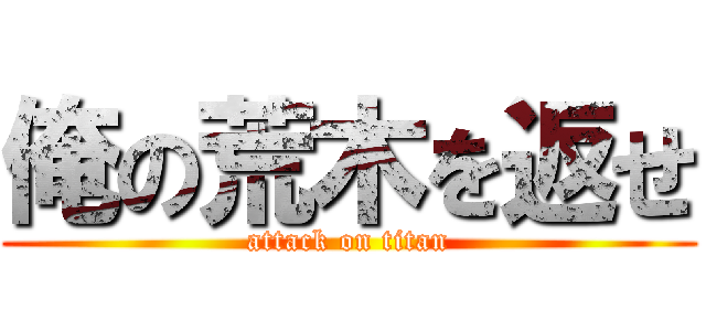 俺の荒木を返せ (attack on titan)
