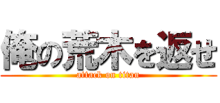 俺の荒木を返せ (attack on titan)