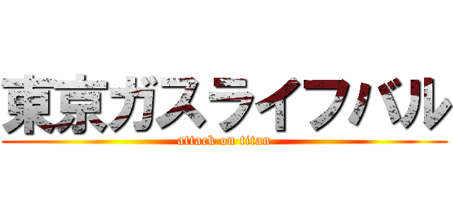 東京ガスライフバル (attack on titan)