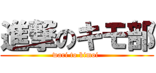 進撃のキモ部 (wari to kimoi )