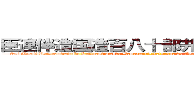 臣連伴造国造百八十部并公民等本記 (Omi Muraji Tomonomiyatsuko Kuninomiyatsuko Momoamariyasotomono wo Awasete Oomitakaradomono Mototsufumi)