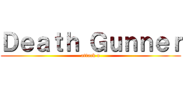 Ｄｅａｔｈ Ｇｕｎｎｅｒ (attack o)