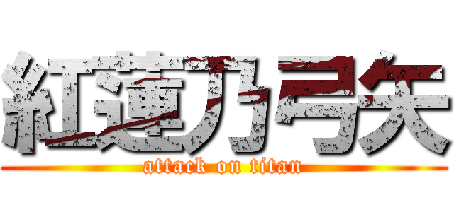 紅蓮乃弓矢 (attack on titan)