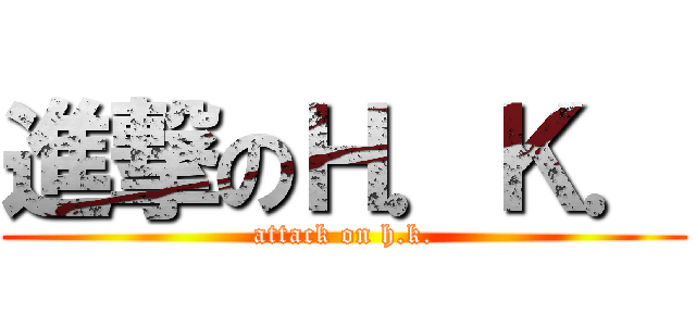 進撃のＨ．Ｋ． (attack on h.k.)