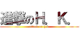 進撃のＨ．Ｋ． (attack on h.k.)