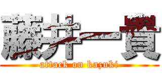 藤井一貴 (attack on kazuki)