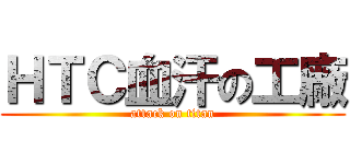 ＨＴＣ血汗の工廠 (attack on titan)
