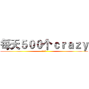 每天５００个ｃｒａｚｙ (超无聊！)