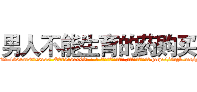 男人不能生育的药购买 (男人不能生育的药购买【电-186x2687x6963-Q278180069元-吉-药-业】我们做的是长期生意,靠的是老客户长期支持 http://sngk.net/ytNltH
)