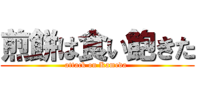 煎餅は食い飽きた (attack on Kameda )