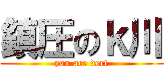 鎮圧のｋ川 (you are dert)
