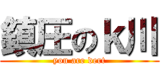 鎮圧のｋ川 (you are dert)