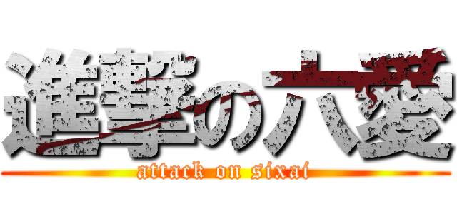 進撃の六愛 (attack on sixai)