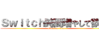 Ｓｗｉｔｃｈ時間増やして欲しい (attack on titan)