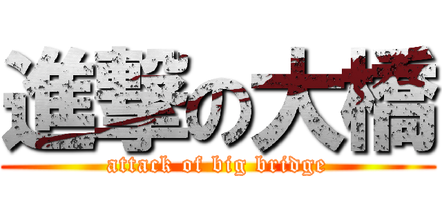 進撃の大橋 (attack of big bridge)