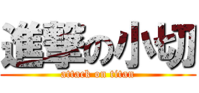 進撃の小切 (attack on titan)