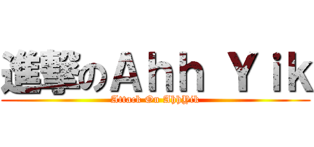 進撃のＡｈｈ Ｙｉｋ (Attack On AhhYik)