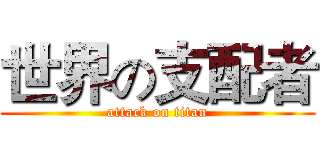 世界の支配者 (attack on titan)