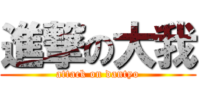 進撃の大我 (attack on dantyo)