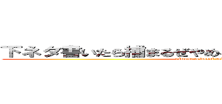 下ネタ書いたら捕まるぜやめろあったら通報させていただく (simoneta dasai tukamare omaera)